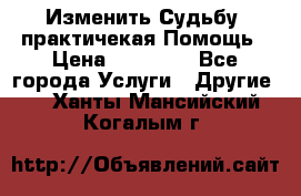 Изменить Судьбу, практичекая Помощь › Цена ­ 15 000 - Все города Услуги » Другие   . Ханты-Мансийский,Когалым г.